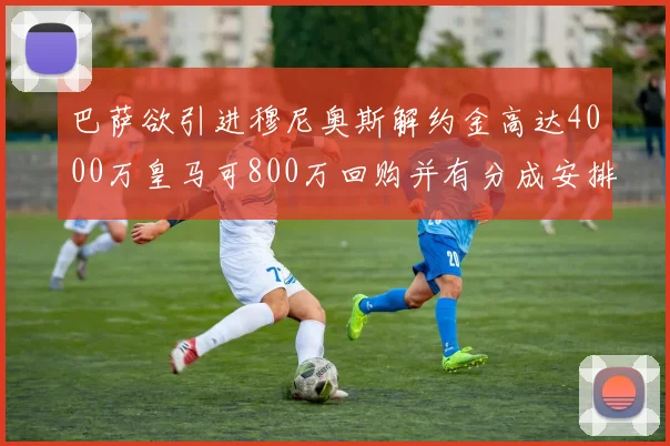 巴萨欲引进穆尼奥斯解约金高达4000万皇马可800万回购并有分成安排