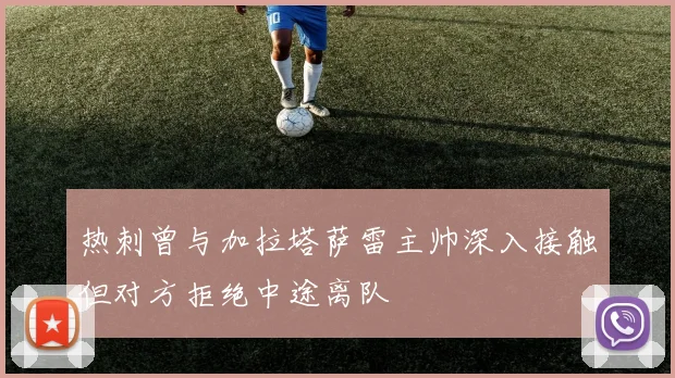热刺曾与加拉塔萨雷主帅深入接触但对方拒绝中途离队