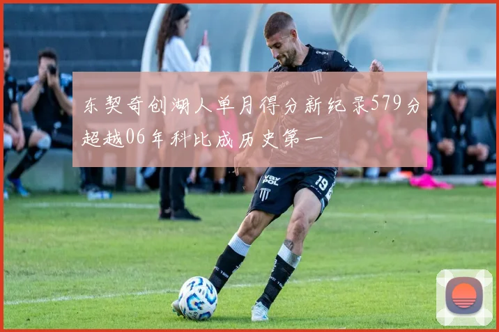 东契奇创湖人单月得分新纪录579分超越06年科比成历史第一