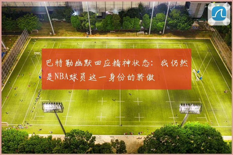 巴特勒幽默回应精神状态：我仍然是NBA球员这一身份的骄傲