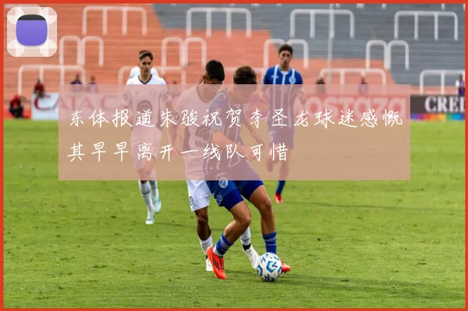 东体报道朱骏祝贺李圣龙球迷感慨其早早离开一线队可惜