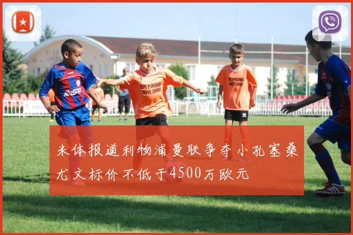 米体报道利物浦曼联争夺小孔塞桑尤文标价不低于4500万欧元